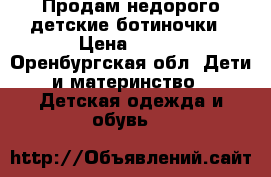 Продам недорого детские ботиночки › Цена ­ 250 - Оренбургская обл. Дети и материнство » Детская одежда и обувь   